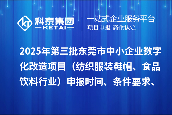 2025年第三批東莞市中小企業(yè)數(shù)字化改造項目（紡織服裝鞋帽、食品飲料行業(yè)）申報時間、條件要求、資助獎勵