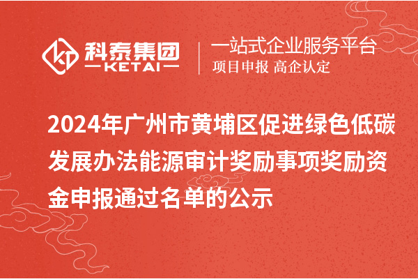 2024年廣州市黃埔區促進綠色低碳發展辦法能源審計獎勵事項獎勵資金申報通過名單的公示