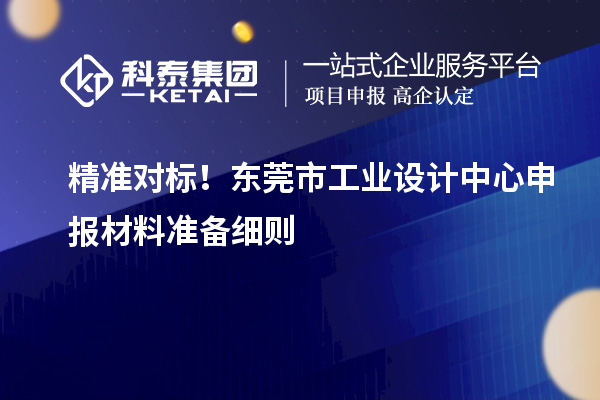 精準對標！東莞市工業設計中心申報材料準備細則