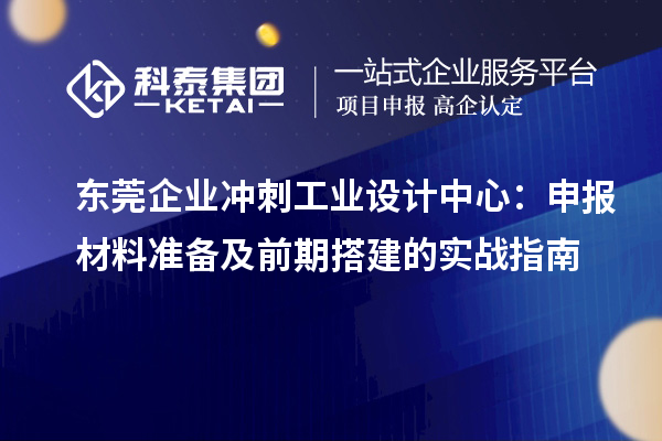 東莞企業(yè)沖刺工業(yè)設計中心：申報材料準備及前期搭建的實戰(zhàn)指南