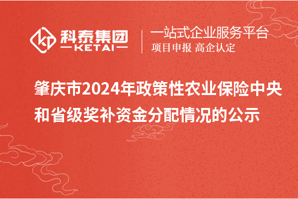 肇慶市2024年政策性農(nóng)業(yè)保險中央和省級獎補資金分配情況的公示