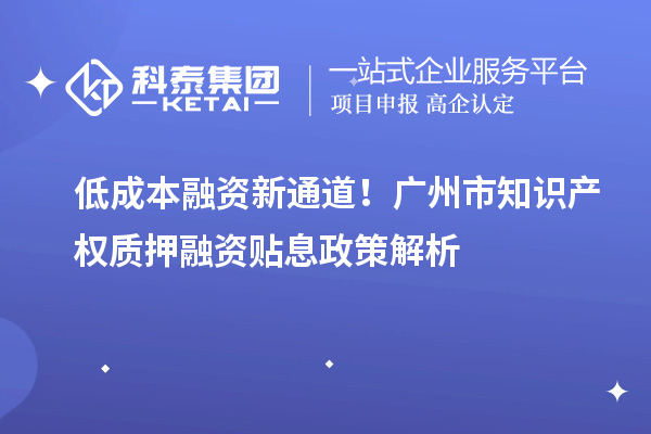 低成本融資新通道！廣州市知識產權質押融資貼息政策解析