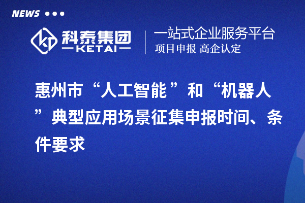 惠州市“人工智能+”和“機器人+”典型應用場景征集申報時間、條件要求