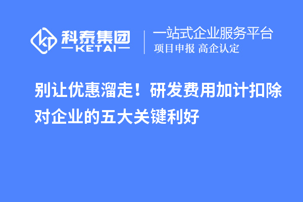 別讓優(yōu)惠溜走！研發(fā)費用加計扣除對企業(yè)的五大關(guān)鍵利好