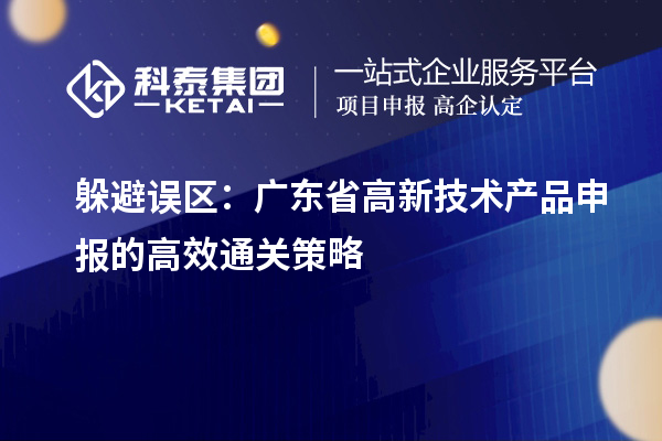 躲避誤區(qū)：廣東省高新技術(shù)產(chǎn)品申報(bào)的高效通關(guān)策略