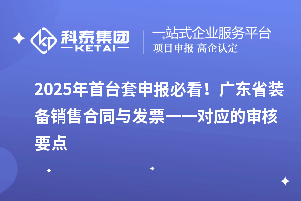 2025年首臺套申報必看！廣東省裝備銷售合同與發票一一對應的審核要點