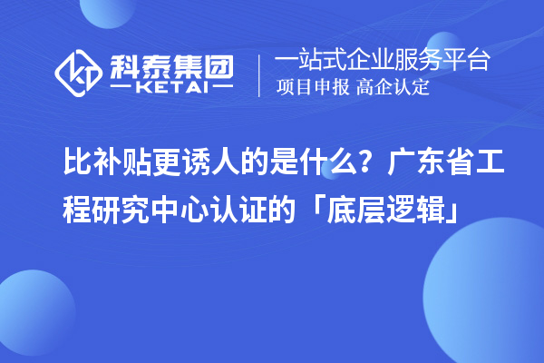 比補貼更誘人的是什么？廣東省工程研究中心認證的「底層邏輯」