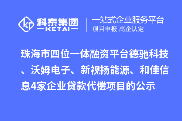 珠海市四位一體融資平臺德馳科技、沃姆電子、新視揚能源、和佳信息4家企業貸款代償項目的公示