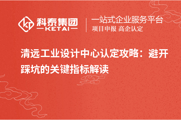 清遠工業(yè)設計中心認定攻略：避開踩坑的關鍵指標解讀
