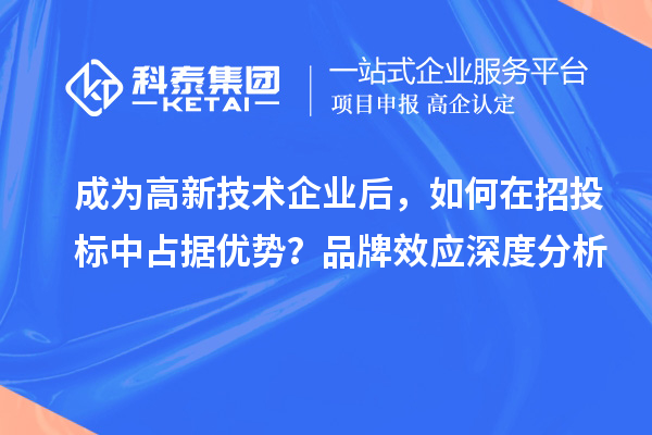 成為高新技術企業后，如何在招投標中占據優勢？品牌效應深度分析
