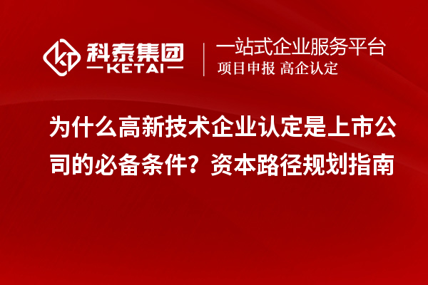 為什么高新技術企業認定是上市公司的必備條件？資本路徑規劃指南