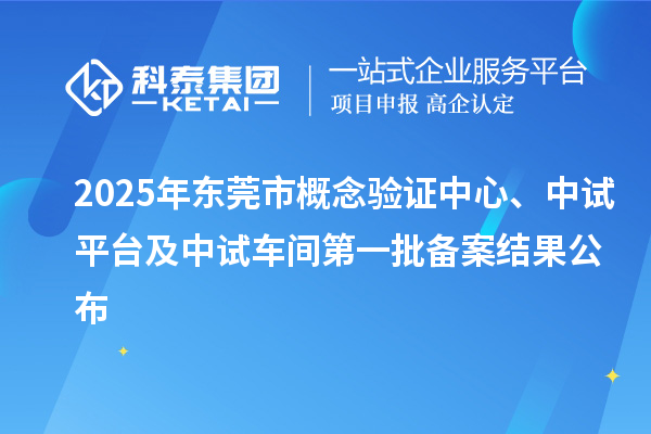 2025年東莞市概念驗證中心、中試平臺及中試車間第一批備案結(jié)果公布