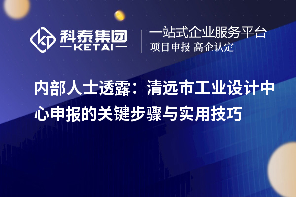 內(nèi)部人士透露：清遠市工業(yè)設計中心申報的關鍵步驟與實用技巧
