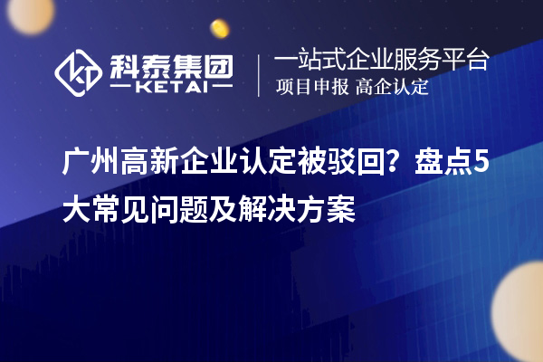 廣州高新企業認定被駁回？盤點5大常見問題及解決方案
