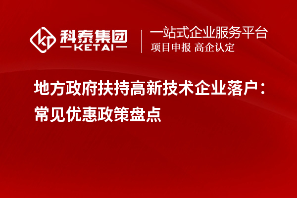 地方政府扶持高新技術企業落戶：常見優惠政策盤點