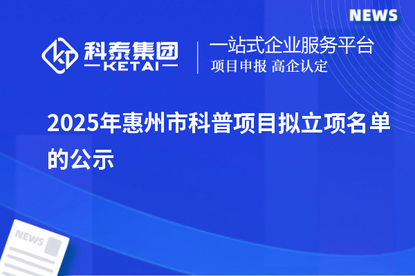 2025年惠州市科普項目擬立項名單的公示
