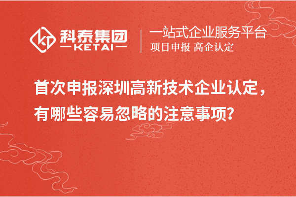 首次申報深圳高新技術企業認定，有哪些容易忽略的注意事項？
