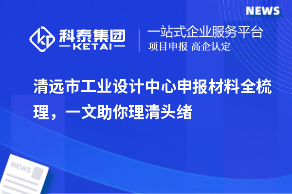 清遠市工業(yè)設計中心申報材料全梳理，一文助你理清頭緒