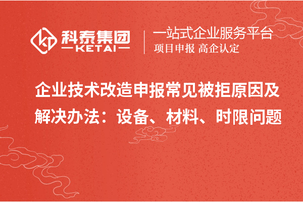 企業(yè)技術(shù)改造申報(bào)常見(jiàn)被拒原因及解決辦法：設(shè)備、材料、時(shí)限問(wèn)題
