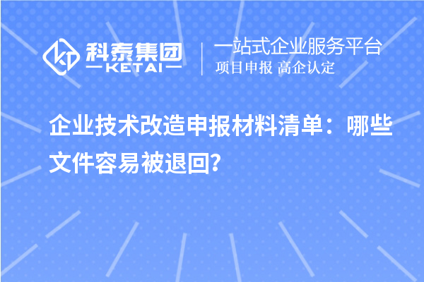 企業(yè)技術(shù)改造申報(bào)材料清單：哪些文件容易被退回？