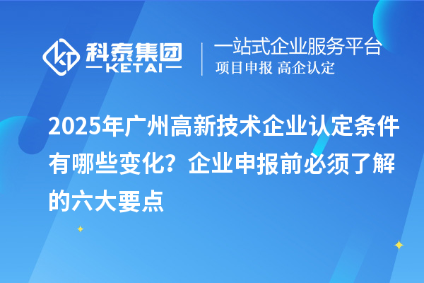 2025年廣州高新技術企業認定條件有哪些變化？企業申報前必須了解的六大要點