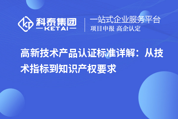 高新技術產品認證標準詳解：從技術指標到知識產權要求