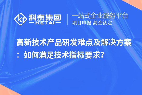 高新技術產品研發難點及解決方案：如何滿足技術指標要求？