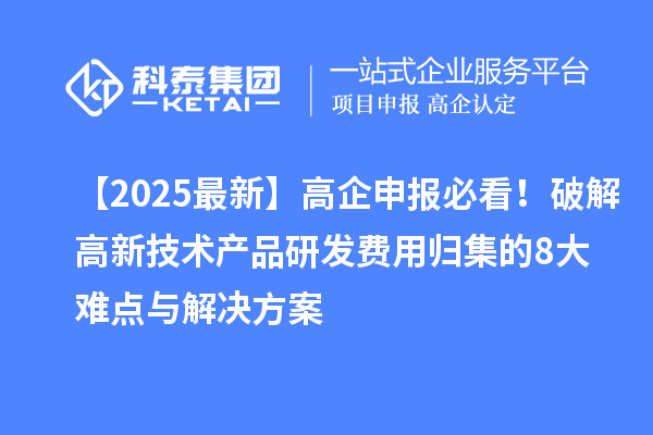 【2025最新】高企申報必看！破解高新技術產品研發費用歸集的8大難點與解決方案