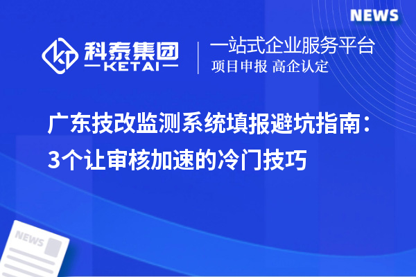 廣東技改監(jiān)測(cè)系統(tǒng)填報(bào)避坑指南：3個(gè)讓審核加速的冷門技巧