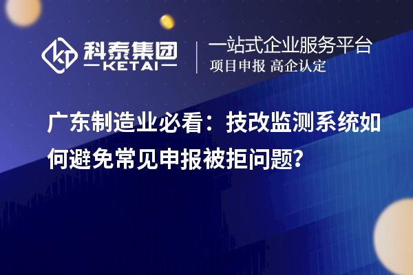 廣東制造業(yè)必看：技改監(jiān)測(cè)系統(tǒng)如何避免常見(jiàn)申報(bào)被拒問(wèn)題？