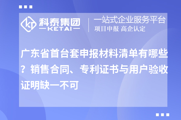 廣東省首臺套申報材料清單有哪些？銷售合同、專利證書與用戶驗收證明缺一不可