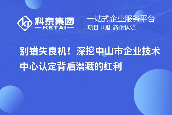 別錯失良機！深挖中山市企業技術中心認定背后潛藏的紅利
