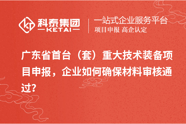 廣東省首臺（套）重大技術裝備<a href=http://www.xjsygy.com/shenbao.html target=_blank class=infotextkey>項目申報</a>，企業如何確保材料審核通過？