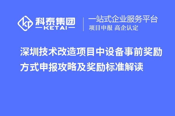 深圳技術(shù)改造項(xiàng)目中設(shè)備事前獎(jiǎng)勵(lì)方式申報(bào)攻略及獎(jiǎng)勵(lì)標(biāo)準(zhǔn)解讀