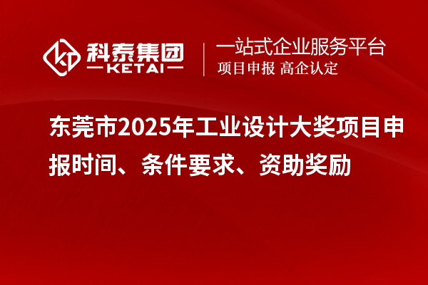 東莞市2025年工業(yè)設(shè)計大獎項目申報時間、條件要求、資助獎勵