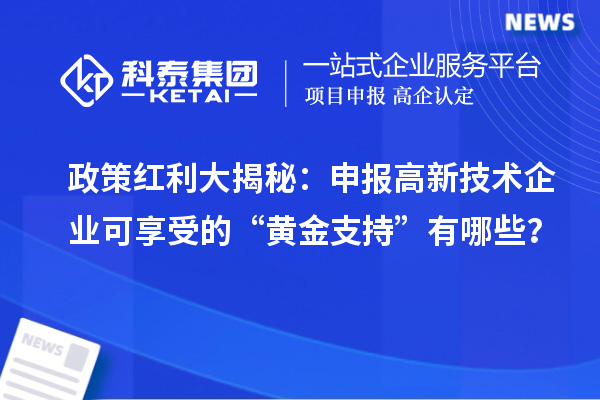 政策紅利大揭秘：申報高新技術企業可享受的“黃金支持”有哪些？