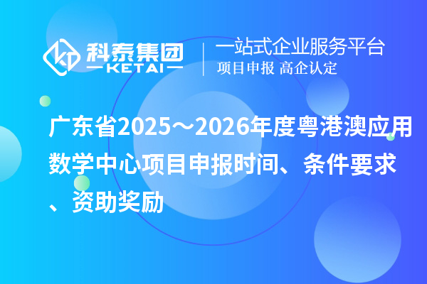 廣東省2025～2026年度粵港澳應用數學中心項目申報時間、條件要求、資助獎勵