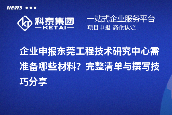 企業(yè)申報(bào)東莞工程技術(shù)研究中心需準(zhǔn)備哪些材料？完整清單與撰寫技巧分享