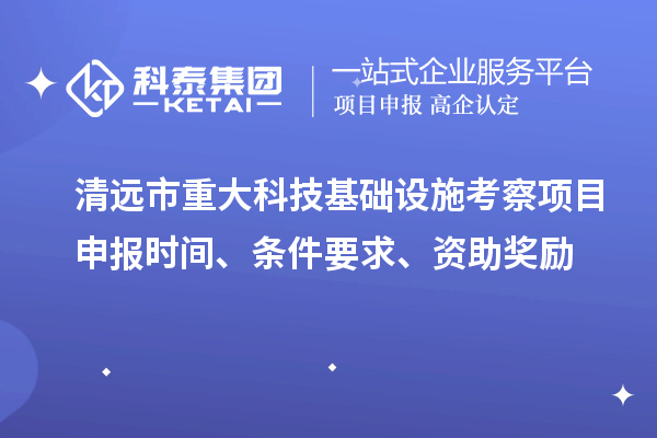 清遠市重大科技基礎設施考察項目申報時間、條件要求、資助獎勵