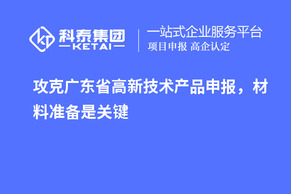 攻克廣東省高新技術產品申報，材料準備是關鍵