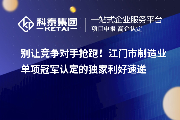 別讓競爭對手搶跑！江門市制造業單項冠軍認定的獨家利好速遞