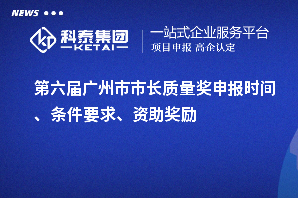 第六屆廣州市市長質量獎申報時間、條件要求、資助獎勵