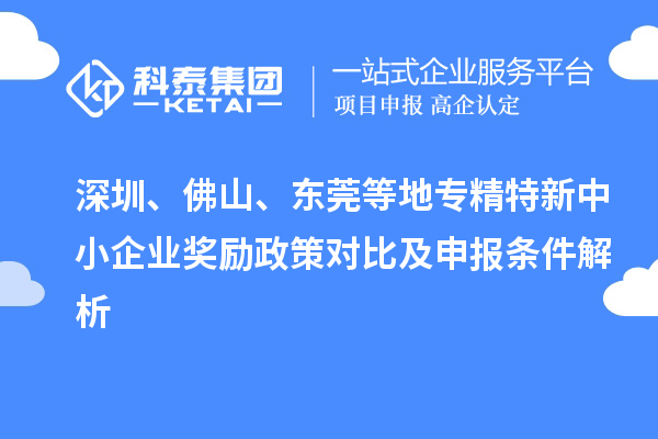深圳、佛山、東莞等地<a href=http://www.xjsygy.com/fuwu/zhuanjingtexin.html target=_blank class=infotextkey>專精特新中小企業</a>獎勵政策對比及申報條件解析