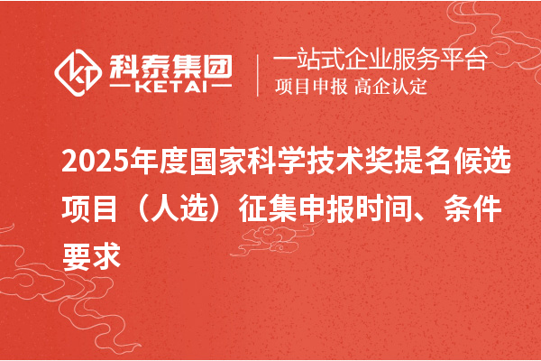 2025年度國(guó)家科學(xué)技術(shù)獎(jiǎng)提名候選項(xiàng)目（人選）征集申報(bào)時(shí)間、條件要求