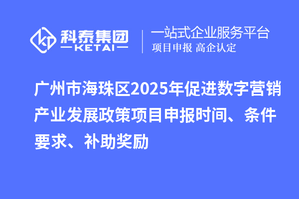 廣州市海珠區2025年促進數字營銷產業發展政策<a href=http://www.xjsygy.com/shenbao.html target=_blank class=infotextkey>項目申報</a>時間、條件要求、補助獎勵