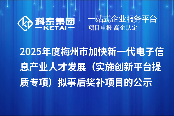 2025年度梅州市加快新一代電子信息產業人才發展（實施創新平臺提質專項） 擬事后獎補項目的公示