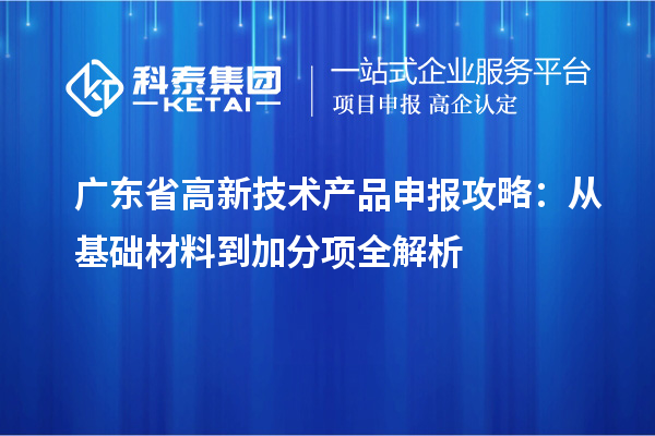 廣東省高新技術(shù)產(chǎn)品申報攻略：從基礎(chǔ)材料到加分項全解析