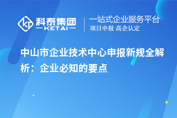 中山市企業技術中心申報新規全解析：企業必知的要點