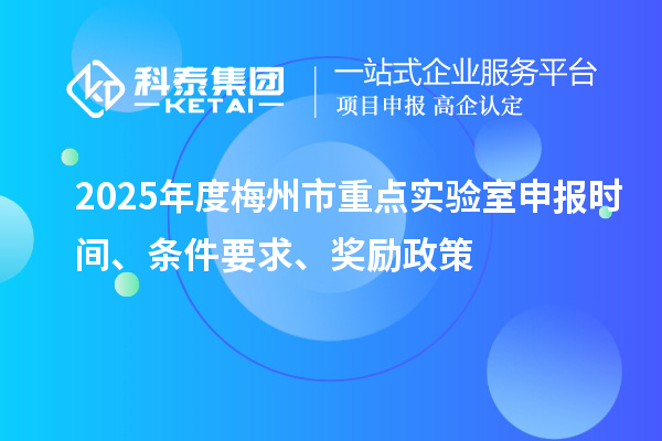 2025年度梅州市重點實驗室申報時間、條件要求、獎勵政策