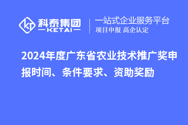 2024年度廣東省農業技術推廣獎申報時間、條件要求、資助獎勵